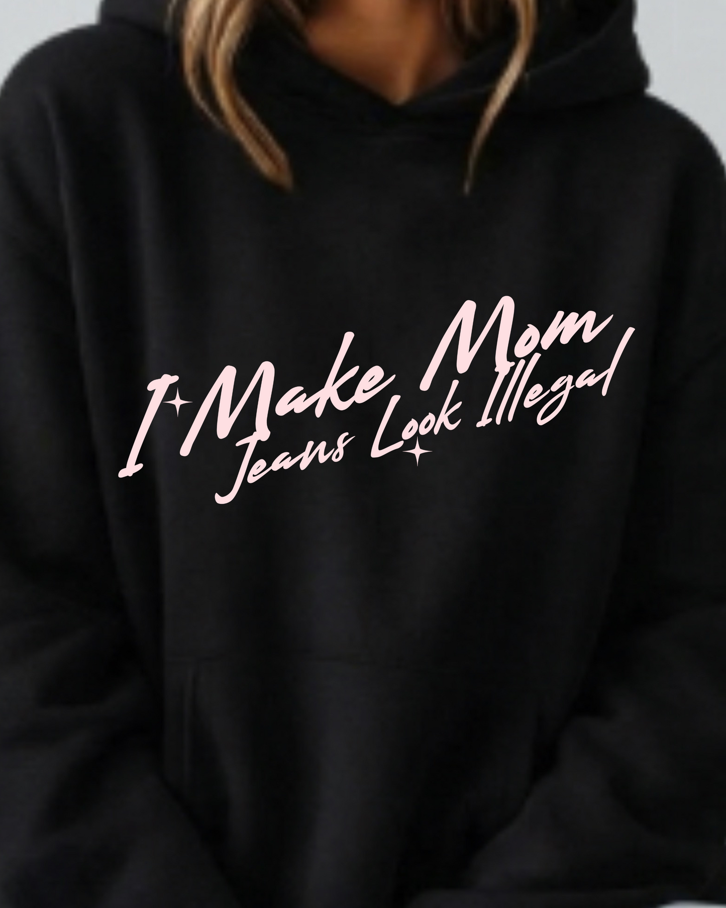 I Make Mom Jeans Look Illegal - Hoodie